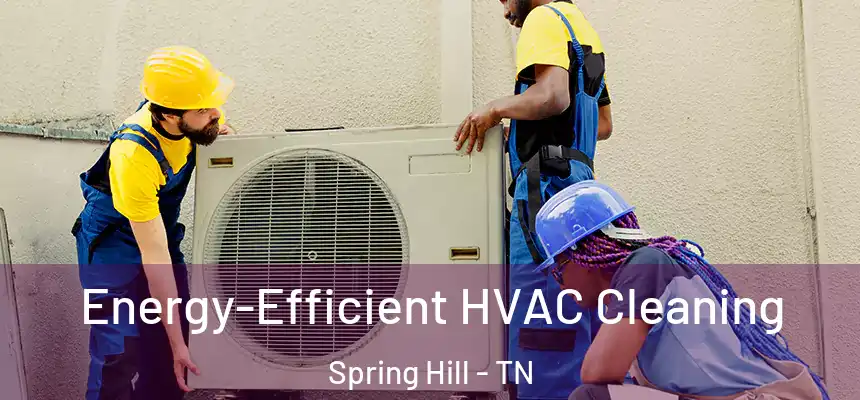  Energy-Efficient HVAC Cleaning Spring Hill - TN